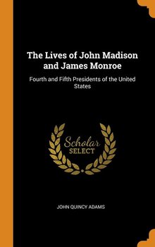 The Lives of John Madison and James Monroe - Adams John Quincy
