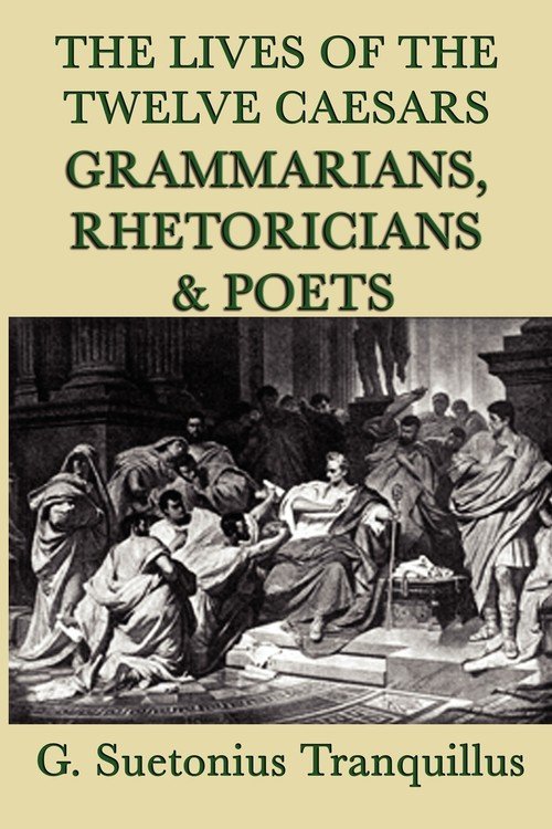 The Lives of the Twelve Caesars Grammarians, Rhetoricians and Poets