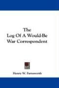 The Log of a Would-Be War Correspondent - Farnsworth Henry W.
