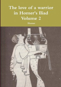 The Love of a Warrior in Homer's Iliad Volume 2 - Homer