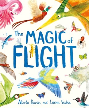 The Magic of Flight. Discover birds, bats, butterflies and more in this incredible book of flying creatures - Davies Nicola