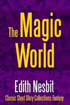 The Magic World - Nesbit Edith