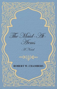 The Maid-At-Arms - A Novel - Chambers Robert W.