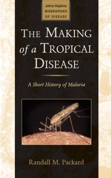 The Making of a Tropical Disease: A Short History of Malaria - Randall M. Packard