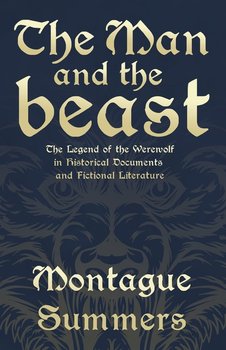 The Man and the Beast - The Legend of the Werewolf in Historical Documents and Fictional Literature (Fantasy and Horror Classics) - Summers Montague