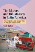 The Market and the Masses in Latin America: Policy Reform and Consumption in Liberalizing Economies - Baker Andy