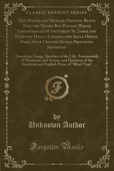 The Marvelous Musical Prodigy, Blind Tom, the Negro Boy Pianist, Whose Performances at the Great St. James and Egyptian Halls, London, and Salle Hertz, Paris, Have Created Such a Profound Sensation - Author Unknown
