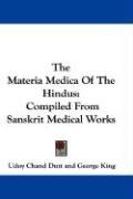 The Materia Medica of the Hindus: Compiled from Sanskrit Medical Works - Dutt Udoy Chand