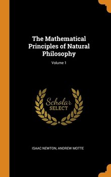 The Mathematical Principles of Natural Philosophy; Volume 1 - Newton Isaac