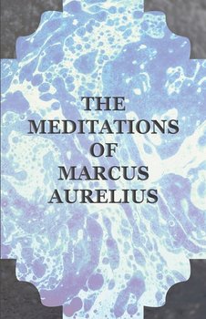 The Meditations of Marcus Aurelius - Aurelius Marcus