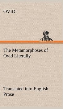 The Metamorphoses of Ovid Literally Translated into English Prose, with Copious Notes and Explanations - Ovid