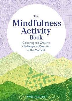 The Mindfulness Activity Book. Colouring and Creative Challenges to Keep You in the Moment - Gareth Moore