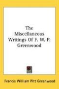 The Miscellaneous Writings Of F. W. P. Greenwood - Greenwood Francis William Pitt 1797-18, Greenwood Francis William Pitt