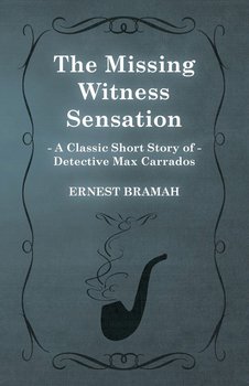 The Missing Witness Sensation (a Classic Short Story of Detective Max Carrados) - Bramah Ernest