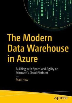 The Modern Data Warehouse in Azure: Building with Speed and Agility on Microsoft's Cloud Platform - Matt How