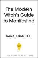 The Modern Witch's Book of Manifestation: Spells and rituals to realise your dreams Bartlett Sarah