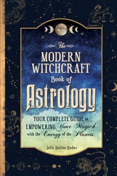 The Modern Witchcraft Book of Astrology: Your Complete Guide to Empowering Your Magick with the Energy of the Planets - Julia Halina Hadas