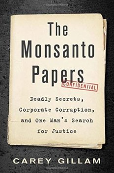 The Monsanto Papers: Deadly Secrets, Corporate Corruption and One Mans Search for Justice - Carey Gillam