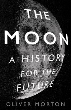 The Moon. A History for the Future - Oliver Morton