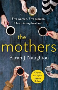 The Mothers: Five women. Five secrets. One missing husband. - Sarah J. Naughton
