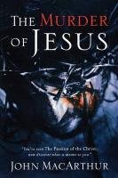 The Murder of Jesus: A Study of How Jesus Died - Macarthur John F.