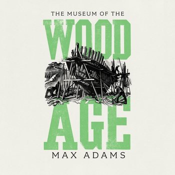 The Museum of the Wood Age - Max Adams