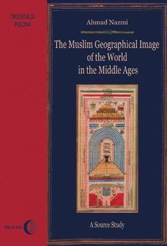 The Muslim Geographical Image of the World in the middle Ages. A Source Study - Nazmi Ahmad