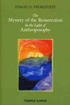 The Mystery of the Resurrection in the Light of Anthroposophy - Prokofieff Sergei O.