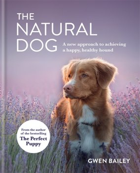 The Natural Dog: A New Approach to Achieving a Happy, Healthy Hound - Bailey Gwen