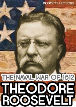 The Naval War of 1812 - Theodore Roosevelt
