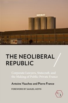 The Neoliberal Republic: Corporate Lawyers, Statecraft, and the Making of Public-Private France - Antoine Vauchez, Pierre France