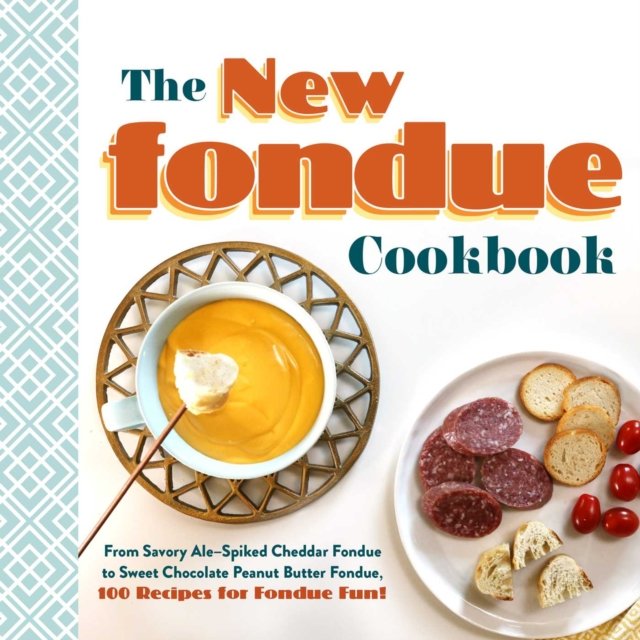 The New Fondue Cookbook From Savory AleSpiked Cheddar Fondue to Sweet