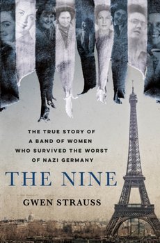 The Nine: The True Story of a Band of Women Who Survived the Worst of Nazi Germany - Gwen Strauss