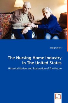 The Nursing Home Industry in The United States - Historical Review and Exploration of The Future - Labore Craig
