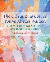 The Oil Painting Course You've Always Wanted: Guided Lessons for Beginners & Experienced Artists Staiger Kathleen