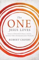 The One Jesus Loves: Grace Is Unconditionally Given, Intimacy Must Be Relentlessly Pursued - Crosby Robert