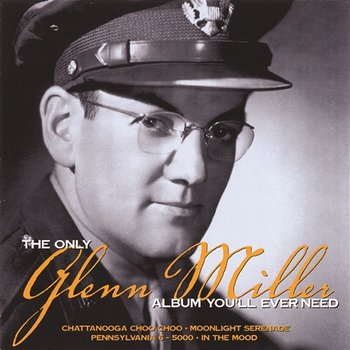 The Only Glenn Miller Album You'll Ever Need - Glenn Miller