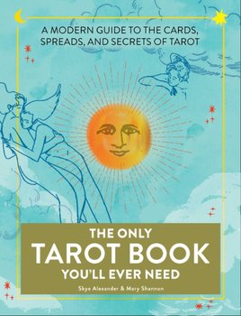 The Only Tarot Book Youll Ever Need: A Modern Guide to the Cards, Spreads, and Secrets of Tarot - Skye Alexander