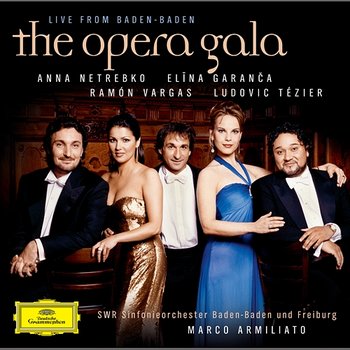 "The Opera Gala - Live from Baden-Baden" - Anna Netrebko, Elīna Garanča, Ramón Vargas, Ludovic Tézier, SWR Sinfonieorchester Baden-Baden und Freiburg, Marco Armiliato