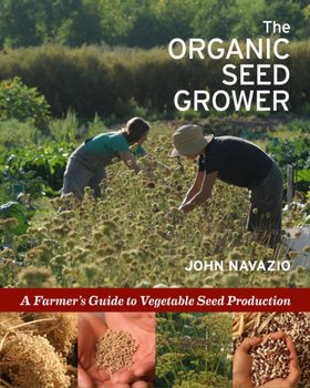 The Organic Seed Grower: A Farmers Guide to Vegetable Seed Production - John Navazio