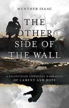 The Other Side of the Wall. A Palestinian Christian Narrative of Lament and Hope - Munther Isaac