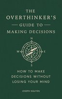 The Overthinker's Guide To Making Decisions: How To Make Decisions Without Losing Your Mind Joseph Nguyen