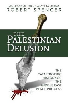 The Palestinian Delusion: The Catastrophic History of the Middle East Peace Process - Spencer Robert