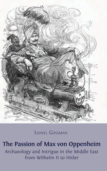 The Passion of Max von Oppenheim - Gossman Lionel