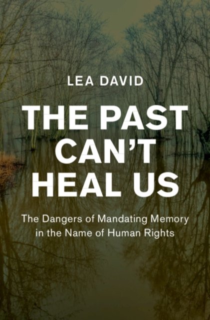 Mandating The Past Cant Heal Us: The Dangers of Mandating Memory in the Name of ...