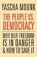 The People vs. Democracy: Why Our Freedom Is in Danger and How to Save It - Mounk Yascha