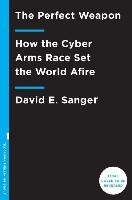 The Perfect Weapon: War, Sabotage, and Fear in the Cyber Age - Sanger David E.