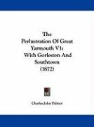 The Perlustration of Great Yarmouth V1: With Gorleston and Southtown (1872) - Palmer Charles John