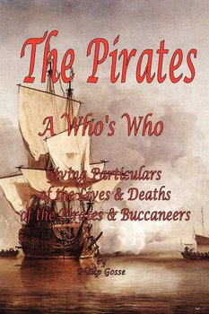 The Pirates - A Who's Who Giving Particulars of the Lives & Deaths of the Pirates & Buccaneers - Gosse Philip