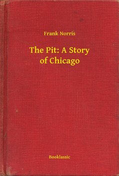 The Pit: A Story of Chicago - Norris Frank